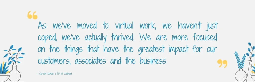 As we’ve moved to virtual work, we haven’t just coped, we’ve actually thrived. We are more focused on the things that have the greatest impact for our customers, associates and the business